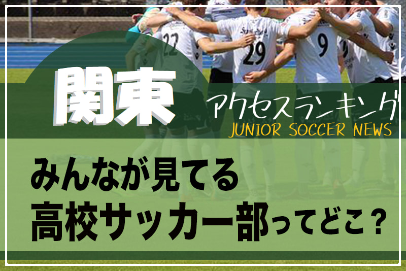 独自調査 関東 県都別ランキング みんなが見てる高校サッカー部ってどこ アクセスランキング 年7月 12月 ジュニアサッカーnews