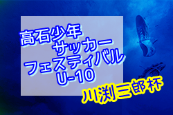 2021年度 第54回高石少年サッカーフェスティバル 川渕三郎杯U-10（大阪）優勝は塚原サンクラブ！