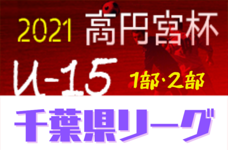 高円宮杯JFA U-15サッカーリーグ2021千葉1部/2部   1部リーグ優勝はジェフユナイテッド市原・千葉U-15！