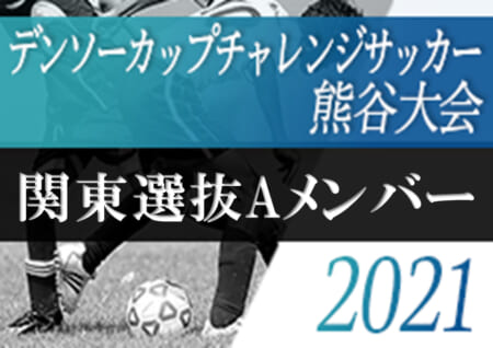 年度 第35回デンソーカップチャレンジサッカー熊谷大会 関東選抜aメンバー発表 ジュニアサッカーnews 年度 第35回デンソーカップチャレンジサッカー熊谷大会 関東選抜aメンバー発表 ジュニアサッカーnews