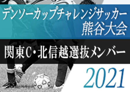 2020年度 第35回デンソーカップチャレンジサッカー熊谷大会  関東C・北信越選抜メンバー発表！