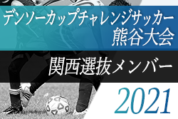 2020年度第35回デンソーカップチャレンジサッカー熊谷大会  関西選抜メンバー発表のお知らせ！