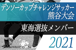 2020年度 第35回デンソーカップチャレンジサッカー熊谷大会 東海選抜チームメンバー発表！
