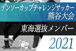 年度 第35回デンソーカップチャレンジサッカー熊谷大会 東海選抜チームメンバー発表 ジュニアサッカーnews 年度 第35回デンソーカップチャレンジサッカー熊谷大会 東海選抜チームメンバー発表 ジュニアサッカーnews