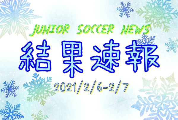 全国注目大会 2月6日 2月7日 主要大会一覧 ジュニアサッカーnews