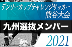 2020年度第35回デンソーカップチャレンジサッカー熊谷大会 九州選抜チームメンバー発表！