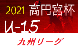 21年度 高円宮杯 Jfa U 15サッカーリーグ 21 九州 8 9結果掲載 次節日程お待ちしています ジュニアサッカーnews