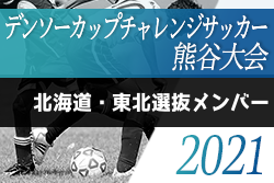 2020年度第35回デンソーカップチャレンジサッカー熊谷大会 北海道・東北選抜メンバー発表！