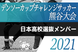 年度第35回デンソーカップチャレンジサッカー熊谷大会 日本高校選抜メンバー発表 ジュニアサッカーnews 年度第35回デンソーカップチャレンジサッカー熊谷大会 日本高校選抜メンバー発表 ジュニアサッカーnews