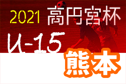 高円宮杯 JFA U-15 サッカーリーグ2021熊本 最終結果お待ちしています！