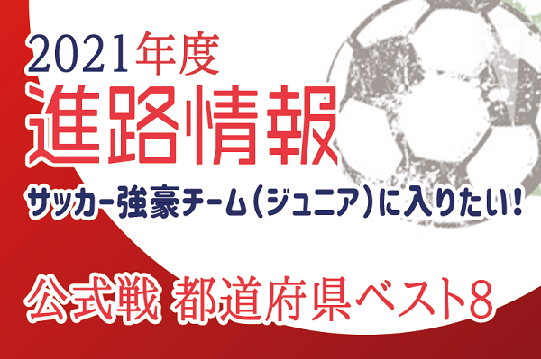 強豪チーム ジュニア に入りたい 公式戦 都道府県ベスト8掲載 21年度進路情報 ジュニアサッカーnews