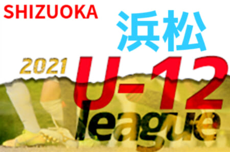 【大会中止】2021年度 JFA U-12リーグ浜松地区（静岡）2クール途中で中止！判明分結果掲載！