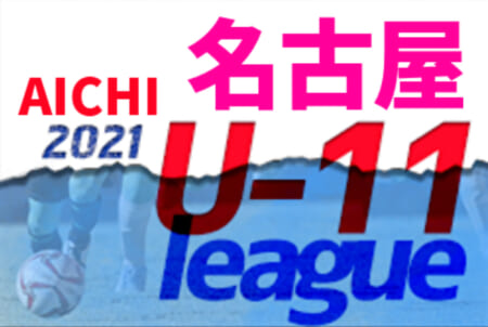 2021年度  愛知 名古屋U-11リーグ（前期･後期）2/28までの結果掲載