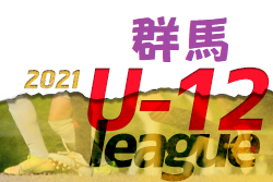 U-12サッカーリーグin群馬県2021 前期　1.2部全試合結果掲載　3部の続報お待ちしております！