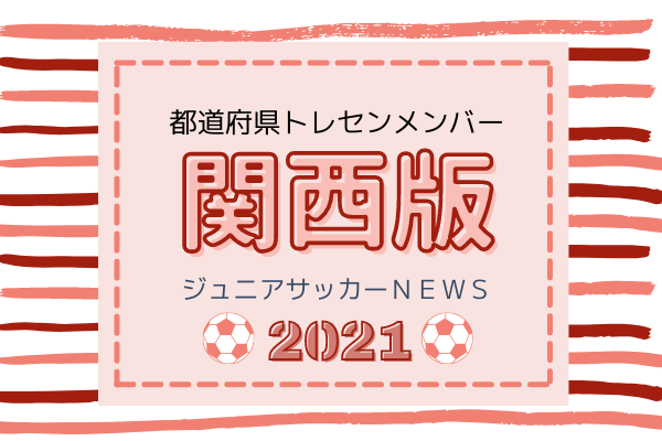 関西版 都道府県トレセンメンバー21 情報お待ちしています ジュニアサッカーnews