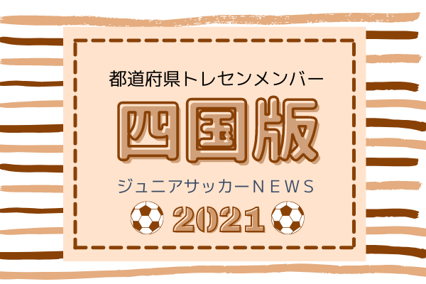 四国版 都道府県トレセンメンバー21 情報お待ちしています ジュニアサッカーnews