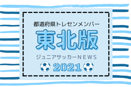 【東北版】都道府県トレセンメンバー2021  随時更新！情報お待ちしています！