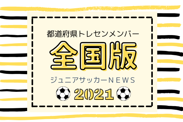 21都道府県トレセンメンバー全国まとめ 皆さまからの情報大募集 ジュニアサッカーnews