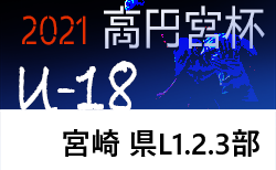 高円宮杯u 18サッカーリーグ21宮崎 県リーグ戦 最終結果掲載 ジュニアサッカーnews