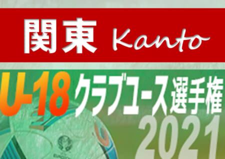 【結果表更新】2021年度 日本クラブユースサッカー選手権（U-18）関東大会 全国最後の1枠は三菱養和！全国大会出場全11チーム決定!!