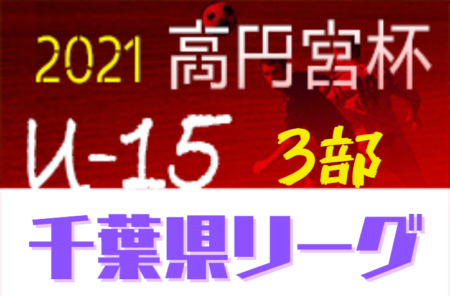 高円宮杯JFA U-15サッカーリーグ2021千葉 3部リーグ　1,5,6,7,8ブロック6/8付けでリーグ表更新！その他のリーグ組合せ・日程情報もお待ちしています