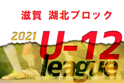 2021 JFA U-12サッカーリーグin滋賀 湖北ブロック 後期リーグ 判明分結果掲載！
