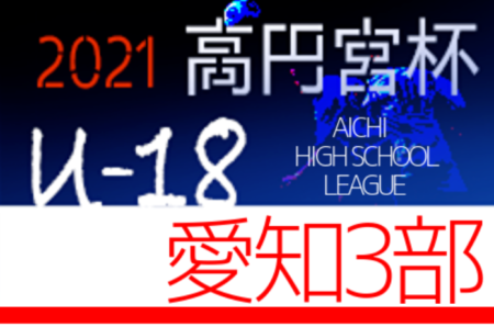 2021年度 高円宮杯 JFA U-18 愛知県3部リーグ  Aは大成、Bは刈谷Bが優勝！