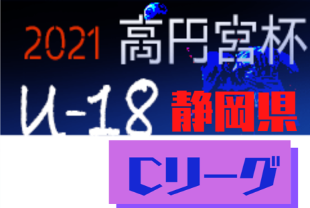 2021年度 高円宮杯 JFA U-18リーグ静岡県 スルガカップ Cリーグ 未判明分の結果情報募集！