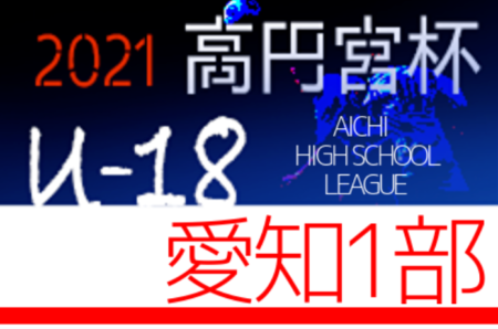 2021年度 高円宮杯 U-18愛知県1部リーグ  優勝はグランパスB！2位の日本福祉大付属とともにプリンス参入戦出場！