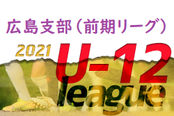 2021年度 U12広島支部リーグ戦（前期リーグ）全結果掲載