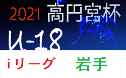 21年度 高円宮杯u18サッカーリーグ岩手 I League 全日程終了 ジュニアサッカーnews 21年度 高円宮杯u18サッカーリーグ岩手 I League 全日程終了 ジュニアサッカーnews