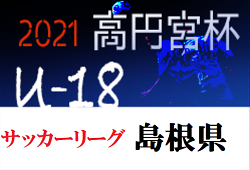 2021高円宮杯 JFA U-18 サッカーリーグ 島根県   島根2部参入プレーオフ 準決勝3/19 結果掲載！その他の情報おまちしています