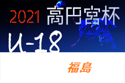 2021年度 高円宮杯JFA U-18サッカーリーグ福島（Fリーグ）F1優勝は尚志高校セカンド！各地区リーグ結果募集