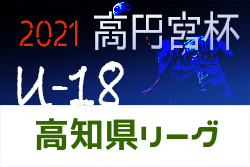 2021年度 高円宮杯 U-18 サッカーリーグ 高知県 結果更新