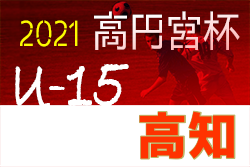 2021年度 高円宮杯 U-15 サッカーリーグ 高知県リーグ 最終結果掲載