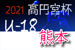 2021年度 高円宮杯 JFA U-18サッカーリーグ熊本　結果掲載！2部順位決定戦結果お待ちしています