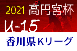 2021年度 香川県 高円宮杯 JFA U-15サッカーリーグ Kリーグ 後期 全結果掲載！