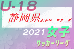 2021年度 第17回静岡県女子サッカーユースリーグ  2部 1/11発表分までの結果掲載！次回開催未定、情報お待ちしています！