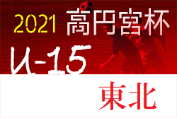 2021年度 高円宮杯JFA U-15サッカーリーグ東北みちのくリーグ結果更新！