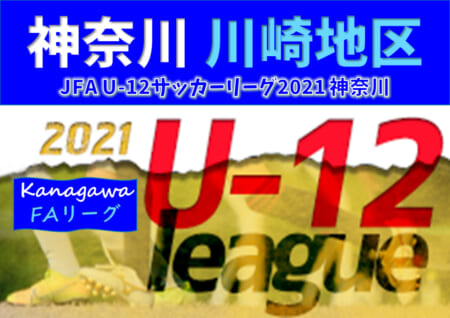 JFA U-12サッカーリーグ 2021 神奈川《FAリーグ》川崎地区 後期 FC中原･野川K･フロンターレが上位リーグ優勝！FA中央大会進出10チーム決定!!
