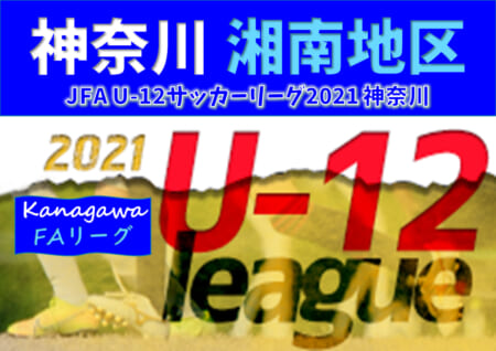 JFA U-12サッカーリーグ 2021 神奈川《FAリーグ》湘南地区 後期は8/29開幕予定！後期組合せ情報をお待ちしています！