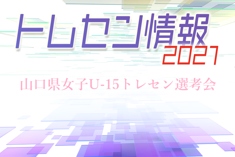 U13選考会 日程決定 山口県女子u 15 トレセン選考会について 21年度 山口県 ジュニアサッカーnews U13選考会 日程決定 山口県女子u 15 トレセン選考会について 21年度 山口県 ジュニアサッカーnews