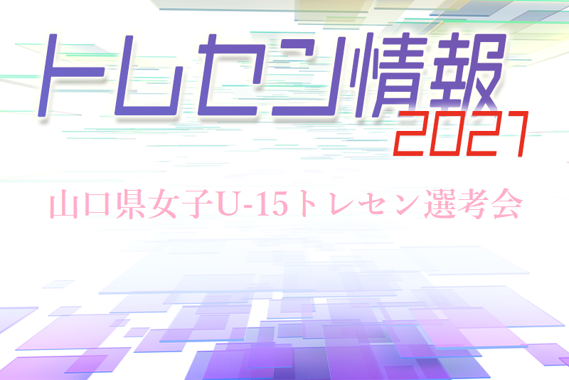 U13選考会 日程決定 山口県女子u 15 トレセン選考会について 21年度 山口県 ジュニアサッカーnews