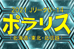 2021年度   Jリーグ U-14 ポラリスリーグ（北海道・東北・北信越）12/19結果募集！情報お待ちしています！