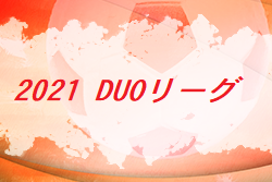 2021年度 DUOリーグ 東京 グループA順位掲載！その他グループの日程・結果情報をお待ちしております
