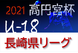 2021年度 高円宮杯U-18サッカーリーグ2021長崎県リーグ 1部優勝は長崎総合科学大学附属高校！