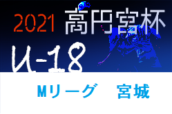 2021年度 高円宮杯 宮城県リーグU-18（Mリーグ）4/16結果更新！