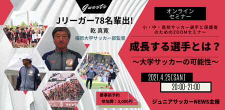 オンラインセミナー参加者締め切りました！計78名Jリーガー輩出「高校生までの結果が全てではない」【福岡大学サッカー部乾監督】4/25（日）成長する選手・指導　～ 大学サッカーの可能性とは～