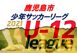 2021年度 鹿児島市少年サッカーリーグ U-12  入力ありがとうございました！最終結果お待ちしています