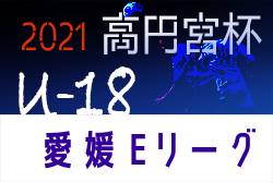2021年度高円宮杯 JFA U-18サッカーリーグ愛媛県リーグ(Eリーグ)E3リーグ順位決定戦3/26結果掲載！